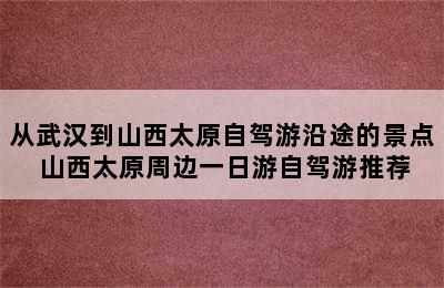 从武汉到山西太原自驾游沿途的景点 山西太原周边一日游自驾游推荐